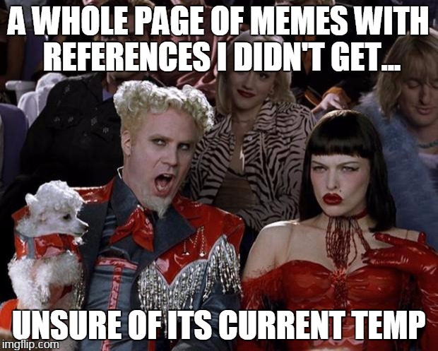 maybe they're funny, idk | A WHOLE PAGE OF MEMES WITH REFERENCES I DIDN'T GET... UNSURE OF ITS CURRENT TEMP | image tagged in memes,mugatu so hot right now | made w/ Imgflip meme maker