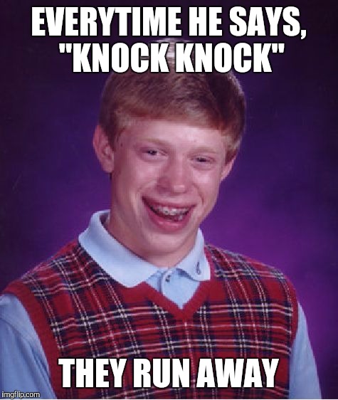 Bad Luck Brian Meme | EVERYTIME HE SAYS, "KNOCK KNOCK" THEY RUN AWAY | image tagged in memes,bad luck brian | made w/ Imgflip meme maker