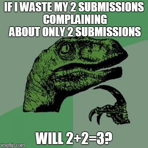 mad math | IF I WASTE MY 2 SUBMISSIONS COMPLAINING ABOUT ONLY 2 SUBMISSIONS; WILL 2+2=3? | image tagged in memes,philosoraptor | made w/ Imgflip meme maker