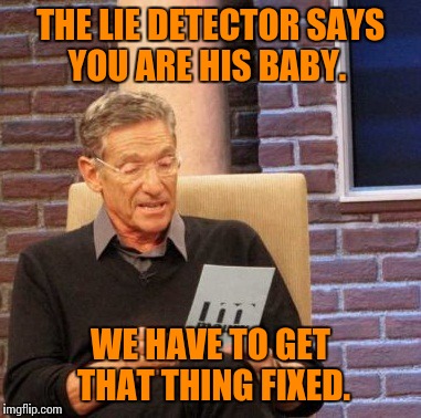 Maury Lie Detector Meme | THE LIE DETECTOR SAYS YOU ARE HIS BABY. WE HAVE TO GET THAT THING FIXED. | image tagged in memes,maury lie detector | made w/ Imgflip meme maker