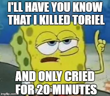 I'll Have You Know Spongebob Meme | I'LL HAVE YOU KNOW THAT I KILLED TORIEL; AND ONLY CRIED FOR 20 MINUTES | image tagged in memes,ill have you know spongebob | made w/ Imgflip meme maker