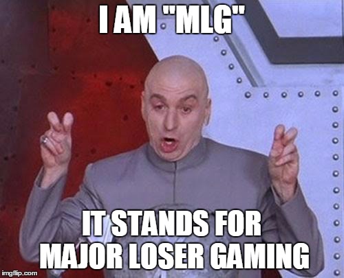 Dr Evil Laser | I AM "MLG"; IT STANDS FOR MAJOR LOSER GAMING | image tagged in memes,dr evil laser | made w/ Imgflip meme maker