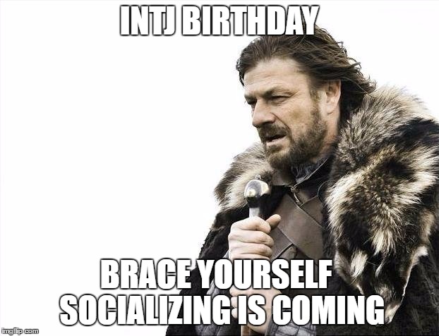 Brace Yourselves X is Coming | INTJ BIRTHDAY; BRACE YOURSELF
 SOCIALIZING IS COMING | image tagged in memes,brace yourselves x is coming | made w/ Imgflip meme maker