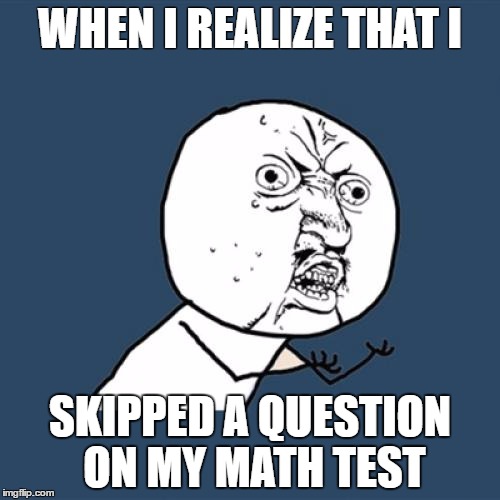 Y U No | WHEN I REALIZE THAT I; SKIPPED A QUESTION ON MY MATH TEST | image tagged in memes,y u no | made w/ Imgflip meme maker