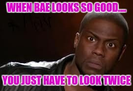 Them big eyes
 | WHEN BAE LOOKS SO GOOD.... YOU JUST HAVE TO LOOK TWICE | image tagged in kevin hart | made w/ Imgflip meme maker