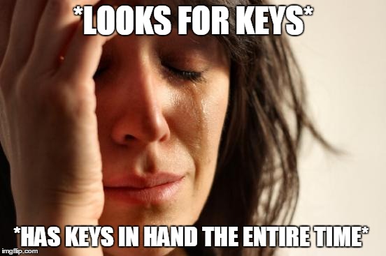 First World Problems | *LOOKS FOR KEYS*; *HAS KEYS IN HAND THE ENTIRE TIME* | image tagged in memes,first world problems | made w/ Imgflip meme maker