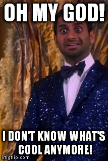 OH MY GOD! I DON'T KNOW WHAT'S COOL ANYMORE! | image tagged in tom haverford,parks and recreation,i don't know what's cool anymore | made w/ Imgflip meme maker