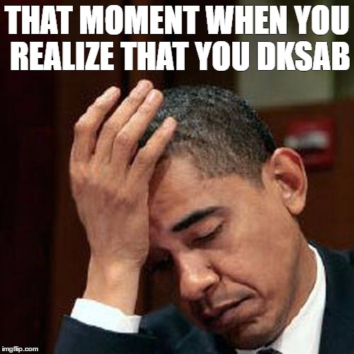 Obama Facepalm 250px | THAT MOMENT WHEN YOU REALIZE THAT YOU DKSAB | image tagged in obama facepalm 250px | made w/ Imgflip meme maker