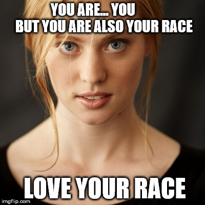YOU ARE... YOU        BUT YOU ARE ALSO YOUR RACE; LOVE YOUR RACE | made w/ Imgflip meme maker