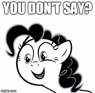 YOU DON'T SAY? | image tagged in you don't say pinkie pie | made w/ Imgflip meme maker