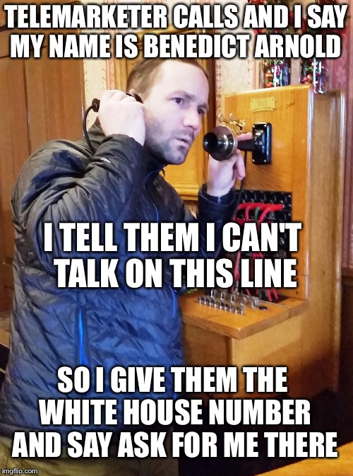 The telemarketer rings three times | TELEMARKETER CALLS AND I SAY MY NAME IS BENEDICT ARNOLD; I TELL THEM I CAN'T TALK ON THIS LINE; SO I GIVE THEM THE WHITE HOUSE NUMBER AND SAY ASK FOR ME THERE | image tagged in old telephone,memes | made w/ Imgflip meme maker