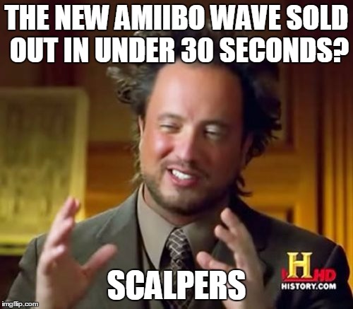Ancient Aliens Meme | THE NEW AMIIBO WAVE SOLD OUT IN UNDER 30 SECONDS? SCALPERS | image tagged in memes,ancient aliens | made w/ Imgflip meme maker
