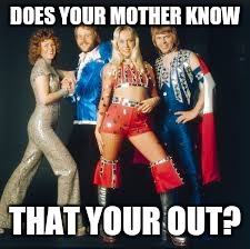 DOES YOUR MOTHER KNOW THAT YOUR OUT? | made w/ Imgflip meme maker