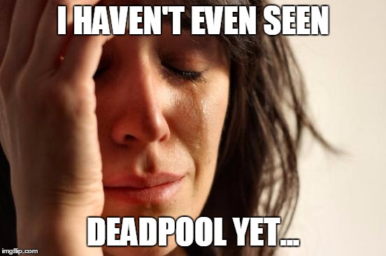 First World Problems Meme | I HAVEN'T EVEN SEEN DEADPOOL YET... | image tagged in memes,first world problems | made w/ Imgflip meme maker