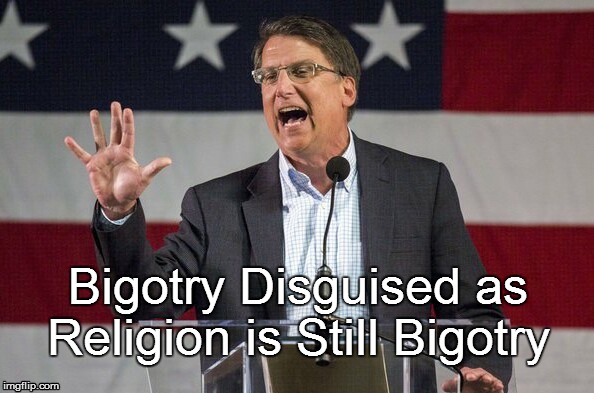 Bigotry Disguised as Religion is Still Bigotry | Bigotry Disguised as Religion is Still Bigotry | image tagged in bigotry,north carolina,governor pat mccrory | made w/ Imgflip meme maker