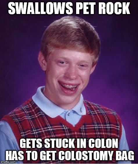 Bad Luck Brian Meme | SWALLOWS PET ROCK GETS STUCK IN COLON HAS TO GET COLOSTOMY BAG | image tagged in memes,bad luck brian | made w/ Imgflip meme maker