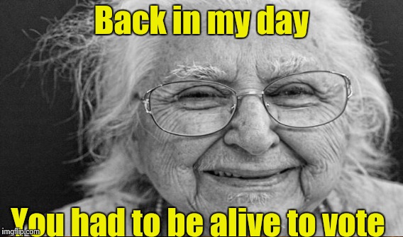 Back in my day You had to be alive to vote | made w/ Imgflip meme maker