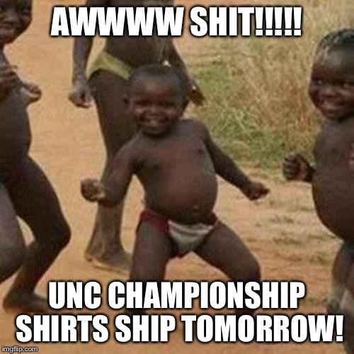 Third World Success Kid | AWWWW SHIT!!!!! UNC CHAMPIONSHIP SHIRTS SHIP TOMORROW! | image tagged in memes,third world success kid | made w/ Imgflip meme maker