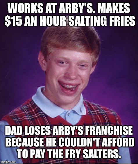 Bad Luck Brian | WORKS AT ARBY'S. MAKES $15 AN HOUR SALTING FRIES; DAD LOSES ARBY'S FRANCHISE BECAUSE HE COULDN'T AFFORD TO PAY THE FRY SALTERS. | image tagged in memes,bad luck brian,working | made w/ Imgflip meme maker
