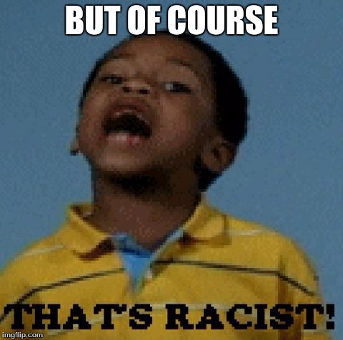 racist  | BUT OF COURSE | image tagged in racist | made w/ Imgflip meme maker