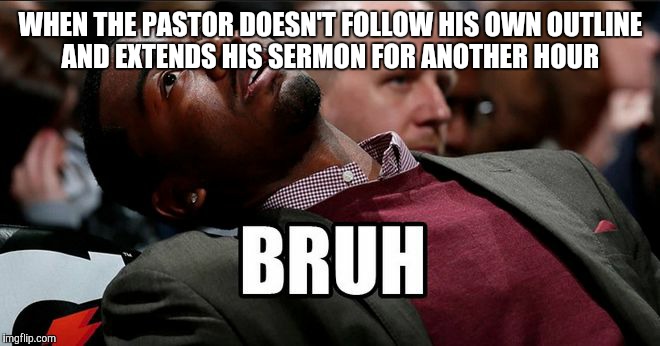 Now I Lay Me Down To Sleep  | WHEN THE PASTOR DOESN'T FOLLOW HIS OWN OUTLINE AND EXTENDS HIS SERMON FOR ANOTHER HOUR | image tagged in bruh,preacher,church | made w/ Imgflip meme maker