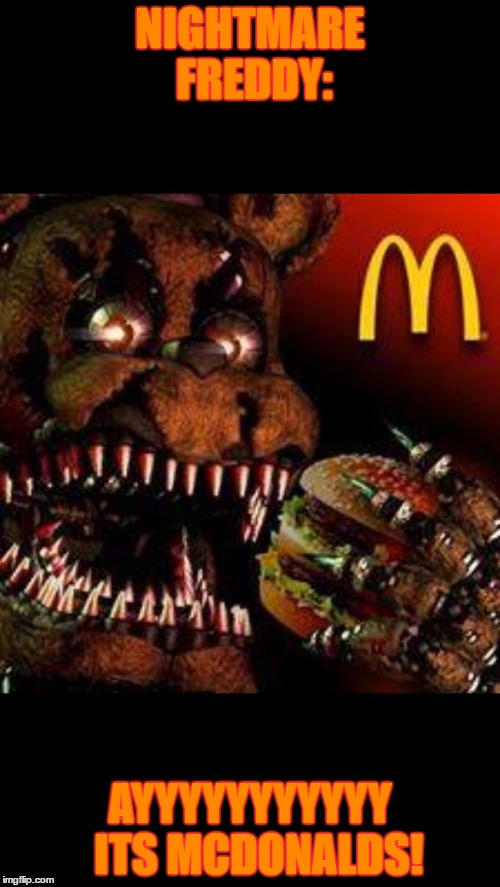 FNAF4McDonald's | NIGHTMARE FREDDY:; AYYYYYYYYYYY 
ITS MCDONALDS! | image tagged in fnaf4mcdonald's | made w/ Imgflip meme maker