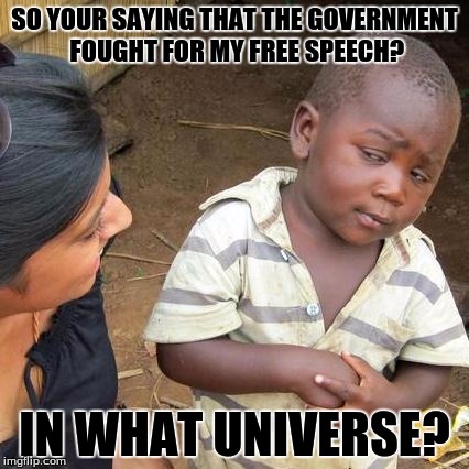free speech is for everyone... unless your being watched. | SO YOUR SAYING THAT THE GOVERNMENT FOUGHT FOR MY FREE SPEECH? IN WHAT UNIVERSE? | image tagged in memes,third world skeptical kid,free speech | made w/ Imgflip meme maker