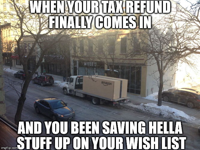 WHEN YOUR TAX REFUND FINALLY COMES IN; AND YOU BEEN SAVING HELLA STUFF UP ON YOUR WISH LIST | image tagged in amazon big boxed | made w/ Imgflip meme maker