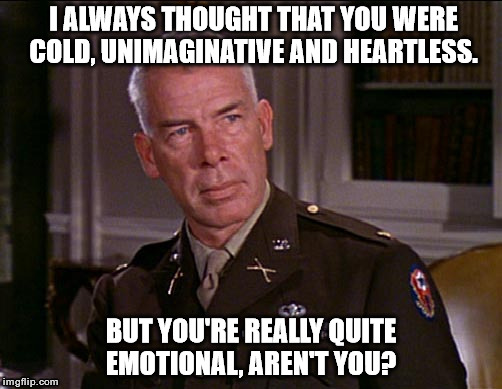 I ALWAYS THOUGHT THAT YOU WERE COLD, UNIMAGINATIVE AND HEARTLESS. BUT YOU'RE REALLY QUITE EMOTIONAL, AREN'T YOU? | made w/ Imgflip meme maker