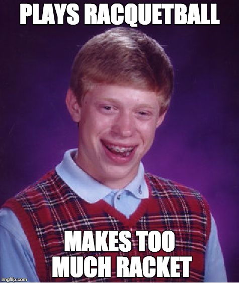 Bad Luck Brian | PLAYS RACQUETBALL; MAKES TOO MUCH RACKET | image tagged in memes,bad luck brian | made w/ Imgflip meme maker