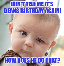 Skeptical Baby | DON'T TELL ME IT'S DEANS BIRTHDAY AGAIN! HOW DOES HE DO THAT? | image tagged in memes,skeptical baby | made w/ Imgflip meme maker