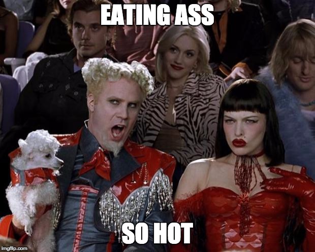 Mugatu So Hot Right Now | EATING ASS; SO HOT | image tagged in memes,mugatu so hot right now | made w/ Imgflip meme maker