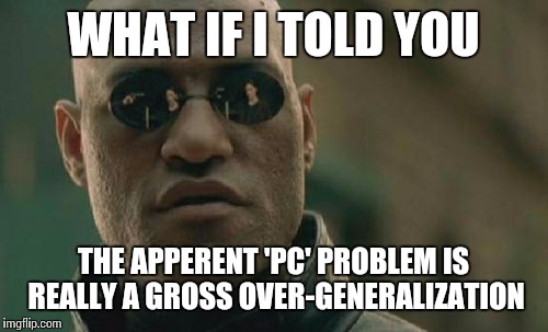 Also, not everyone spends as much time on the internet or watching tv as you. | WHAT IF I TOLD YOU; THE APPERENT 'PC' PROBLEM IS REALLY A GROSS OVER-GENERALIZATION | image tagged in memes,matrix morpheus | made w/ Imgflip meme maker