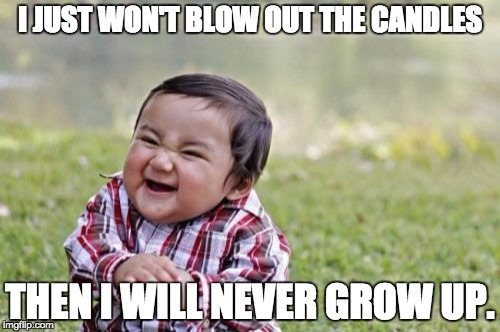 Evil Toddler | I JUST WON'T BLOW OUT THE CANDLES; THEN I WILL NEVER GROW UP. | image tagged in memes,evil toddler | made w/ Imgflip meme maker