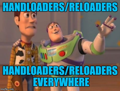 X, X Everywhere Meme | HANDLOADERS/RELOADERS HANDLOADERS/RELOADERS EVERYWHERE | image tagged in memes,x x everywhere | made w/ Imgflip meme maker