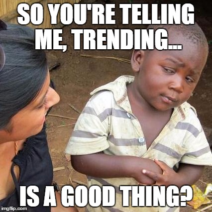 Third World Skeptical Kid Meme | SO YOU'RE TELLING ME, TRENDING... IS A GOOD THING? | image tagged in memes,third world skeptical kid | made w/ Imgflip meme maker