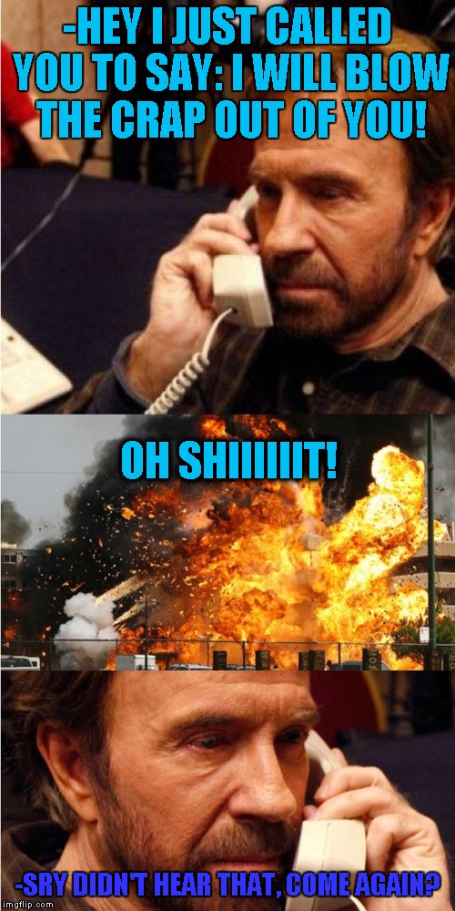 Weird phonecall | -HEY I JUST CALLED YOU TO SAY: I WILL BLOW THE CRAP OUT OF YOU! OH SHIIIIIIT! -SRY DIDN'T HEAR THAT, COME AGAIN? | image tagged in chuck norris angry call | made w/ Imgflip meme maker