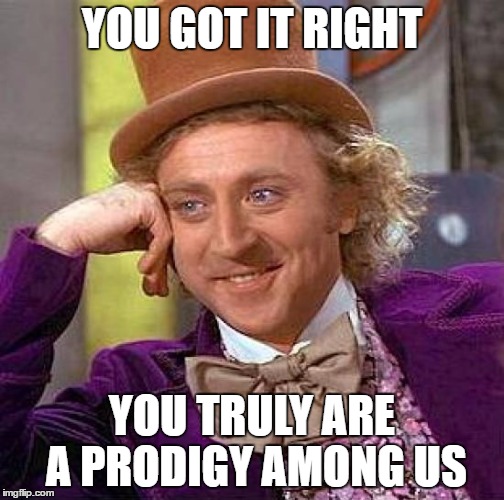 Creepy Condescending Wonka Meme | YOU GOT IT RIGHT YOU TRULY ARE A PRODIGY AMONG US | image tagged in memes,creepy condescending wonka | made w/ Imgflip meme maker