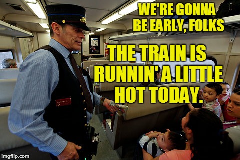 WE'RE GONNA BE EARLY, FOLKS THE TRAIN IS RUNNIN' A LITTLE HOT TODAY. | made w/ Imgflip meme maker