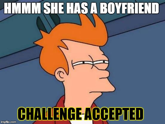 Futurama Fry Meme | HMMM SHE HAS A BOYFRIEND; CHALLENGE ACCEPTED | image tagged in memes,futurama fry | made w/ Imgflip meme maker