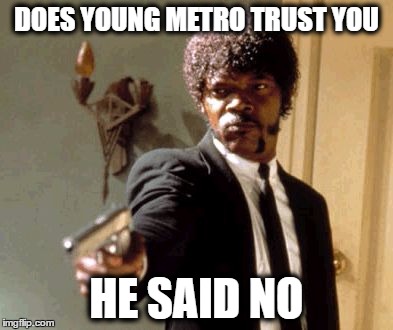 Say That Again I Dare You | DOES YOUNG METRO TRUST YOU; HE SAID NO | image tagged in memes,say that again i dare you | made w/ Imgflip meme maker