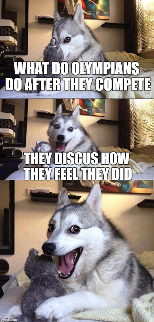 Bad Pun Dog Meme | WHAT DO OLYMPIANS DO AFTER THEY COMPETE; THEY DISCUS HOW THEY FEEL THEY DID | image tagged in memes,bad pun dog | made w/ Imgflip meme maker