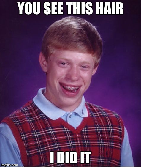 Bad Luck Brian | YOU SEE THIS HAIR; I DID IT | image tagged in memes,bad luck brian | made w/ Imgflip meme maker