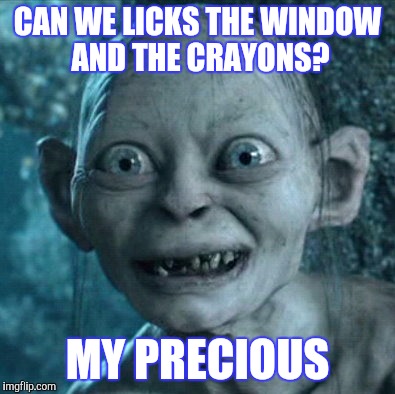 Gollum Meme | CAN WE LICKS THE WINDOW AND THE CRAYONS? MY PRECIOUS | image tagged in memes,gollum | made w/ Imgflip meme maker