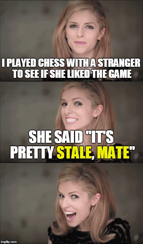 I PLAYED CHESS WITH A STRANGER TO SEE IF SHE LIKED THE GAME SHE SAID "IT'S PRETTY STALE, MATE" STALE MATE | made w/ Imgflip meme maker