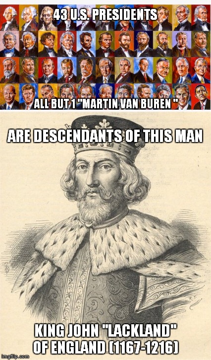 The Royal Family. | 43 U.S. PRESIDENTS; ALL BUT 1 "MARTIN VAN BUREN "; ARE DESCENDANTS OF THIS MAN; KING JOHN "LACKLAND" OF ENGLAND (1167-1216) | image tagged in memes | made w/ Imgflip meme maker