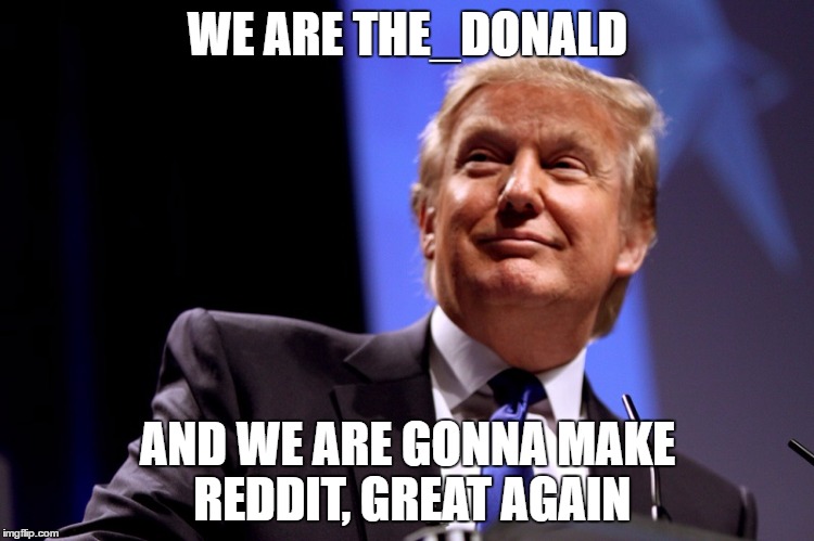 WE ARE THE_DONALD; AND WE ARE GONNA MAKE REDDIT, GREAT AGAIN | image tagged in The_Donald | made w/ Imgflip meme maker