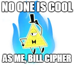 bill | NO ONE IS COOL; AS ME, BILL CIPHER | image tagged in bill | made w/ Imgflip meme maker