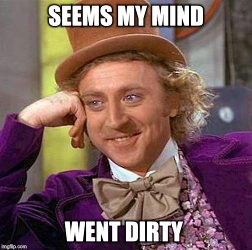 Creepy Condescending Wonka Meme | SEEMS MY MIND WENT DIRTY | image tagged in memes,creepy condescending wonka | made w/ Imgflip meme maker