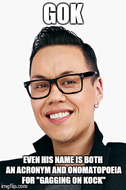 GOK; EVEN HIS NAME IS BOTH AN ACRONYM AND ONOMATOPOEIA FOR "GAGGING ON KOCK" | image tagged in gok wan | made w/ Imgflip meme maker